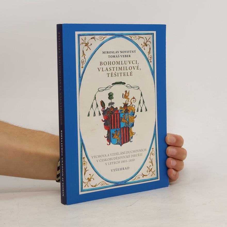 Tomáš Veber Bohomluvci, vlastimilové, těšitelé : Výchova a vzdělávání duchovních v českobudějovické diecézi v letech 1803-1850