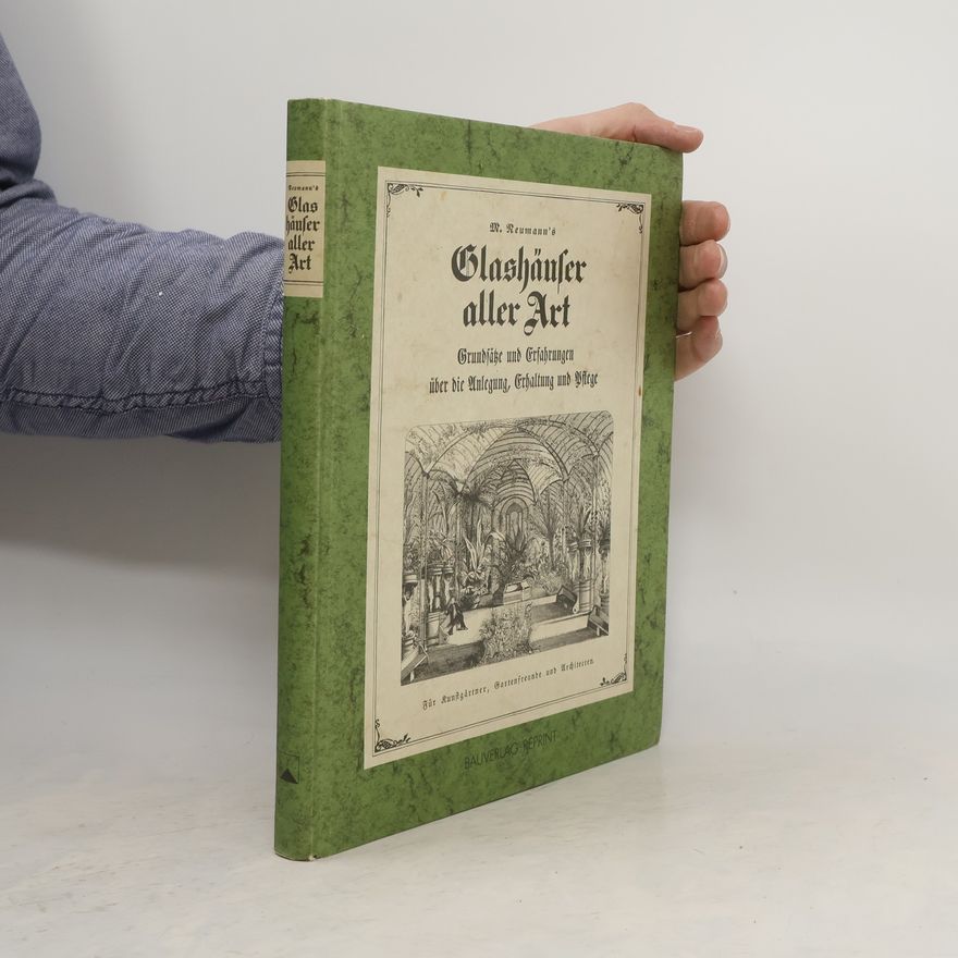 Louis Neumann M. Neumann's Grundsätze und Erfahrungen über die Anlegung, Erhaltung und Pflege von Glashäusern aller Art