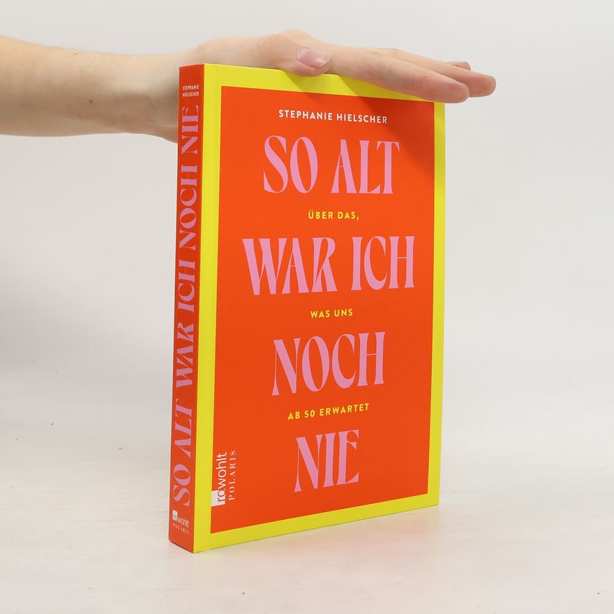 Stephanie Hielscher So alt war ich noch nie. Über das, was uns ab 50 erwartet