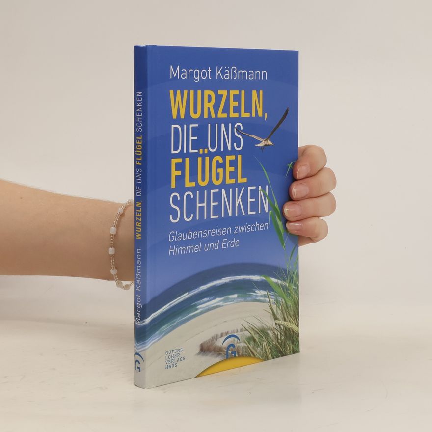Margot Käßmann Wurzeln, die uns Flügel schenken. Glaubensreisen zwischen Himmel und Erde