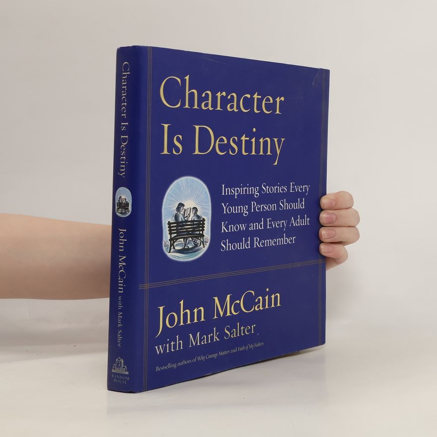 John McCain Character Is Destiny: Inspiring Stories Every Young Person Should Know and Every Adult Should Remember