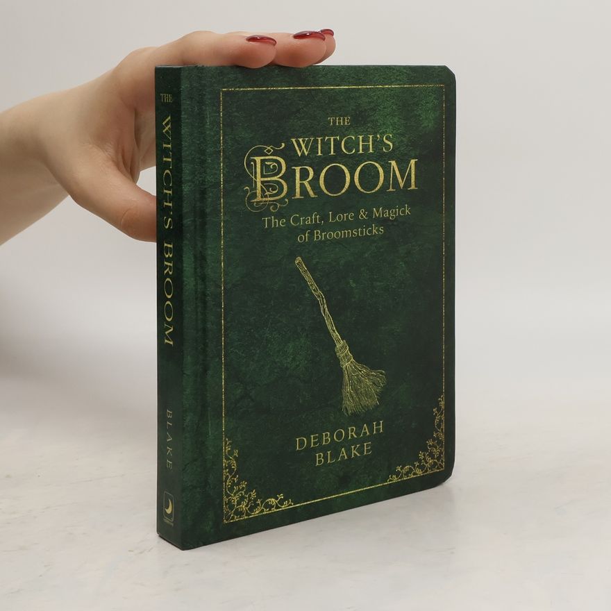 Deborah Blake The Witch's Broom: The Craft, Lore and Magick of Broomsticks