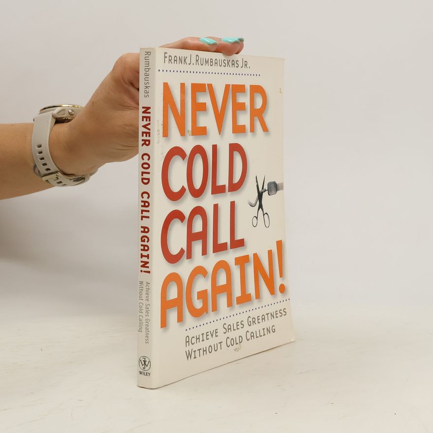 Frank J. Rumbauskas Never cold call again! Achieve sales greatness without cold calling