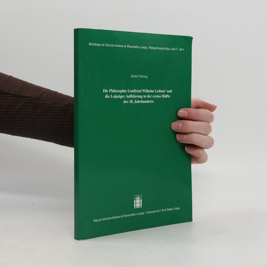 Detlef Döring Die Philosophie Gottfried Wilhelm Leibniz' und die Leipziger Aufklärung in der ersten Hälfte des 18. Jahrhunderts