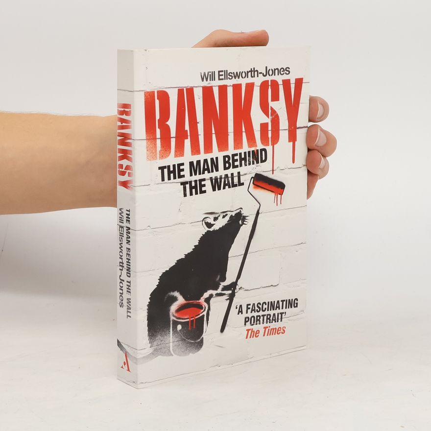 Will EllsworthJones Banksy : the man behind the wall