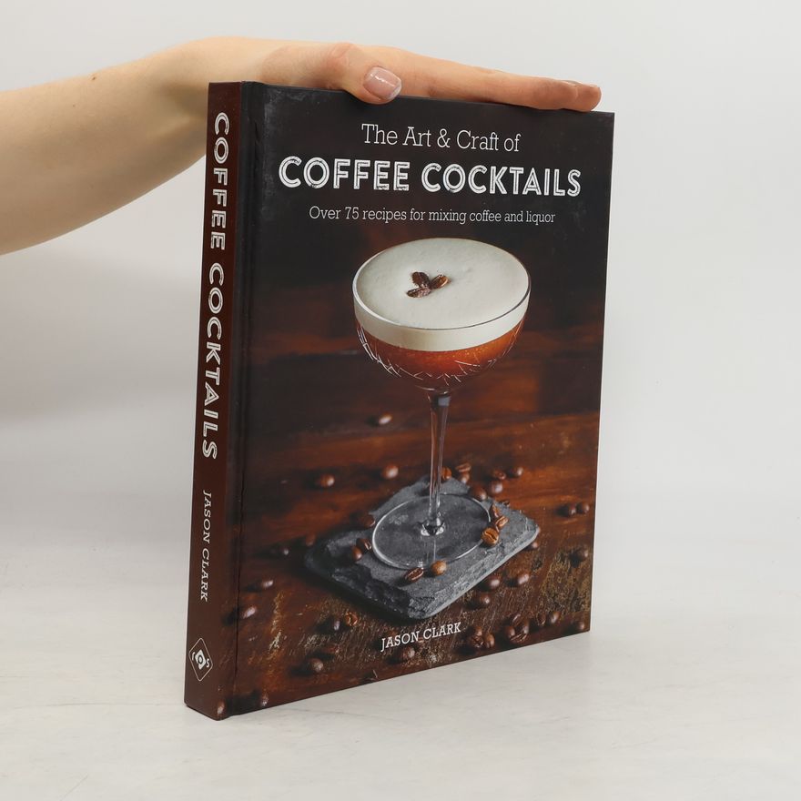 Jason Clarke The Art & Craft of Coffee Cocktails