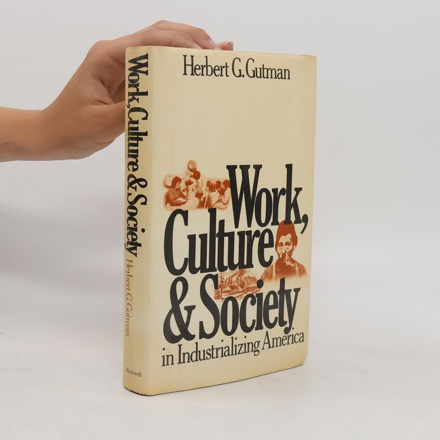 Herbert George Gutman Work, Culture, and Society in Industrializing America