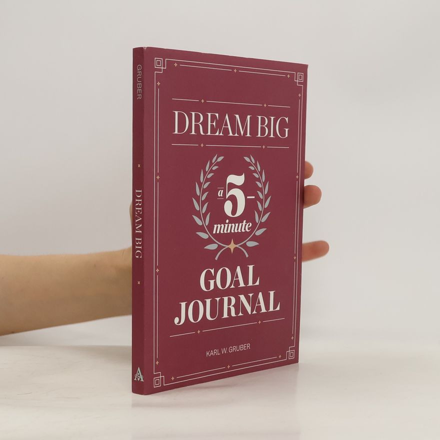 Karl F. Gruber Dream Big: A Five-Minute Goal Journal