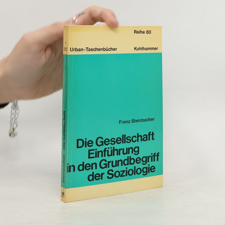 Franz Steinbacher Die Gesellschaft. Einführung in den Grundbegriff der Soziologie