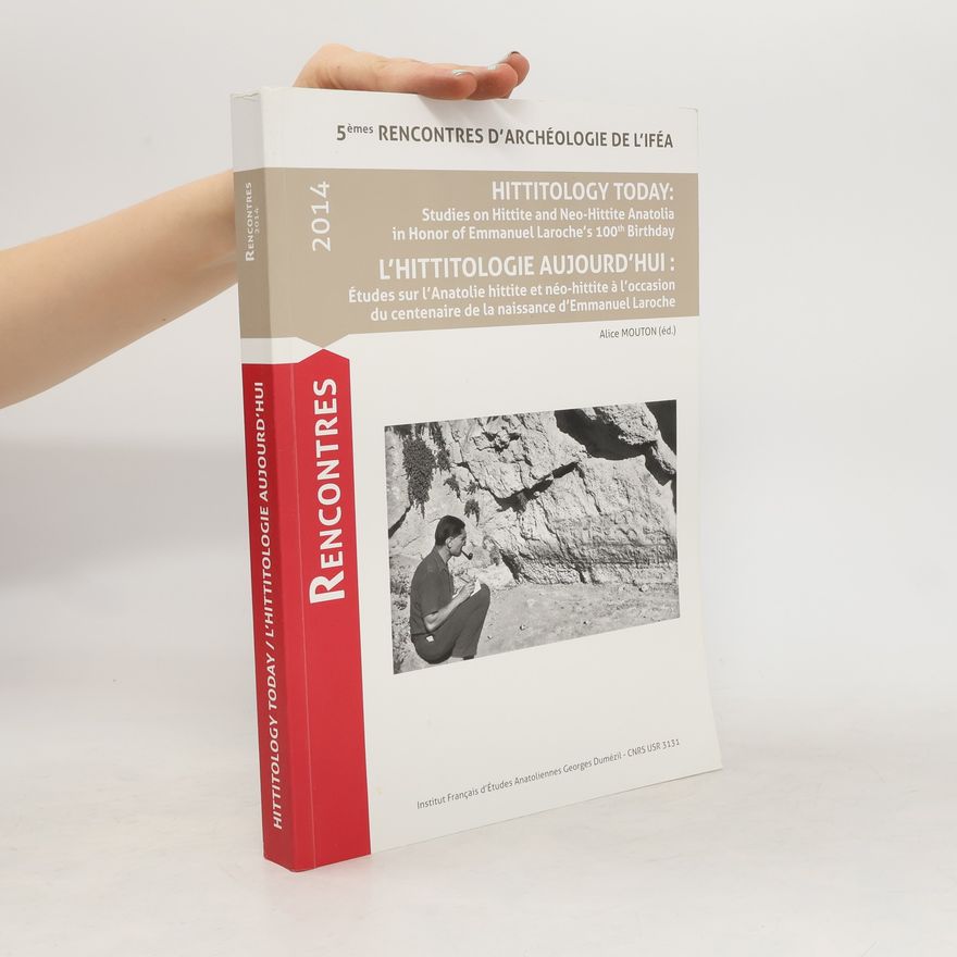 Alice Mouton Hittitology Today: Studies on Hittite and neo-Hittite Anatolia in Honor of Emmanuel Laroche's 100th birthday = L'hittitologie aujourd'hui: études sur l'Anatolie hittite et néo-hittite à l'occasion du centenaire de la naissance d'Emmanuel Laroche