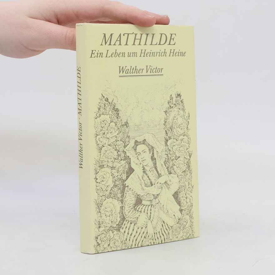Walther Victor Mathilde. Ein Leben um Heinrich Heine