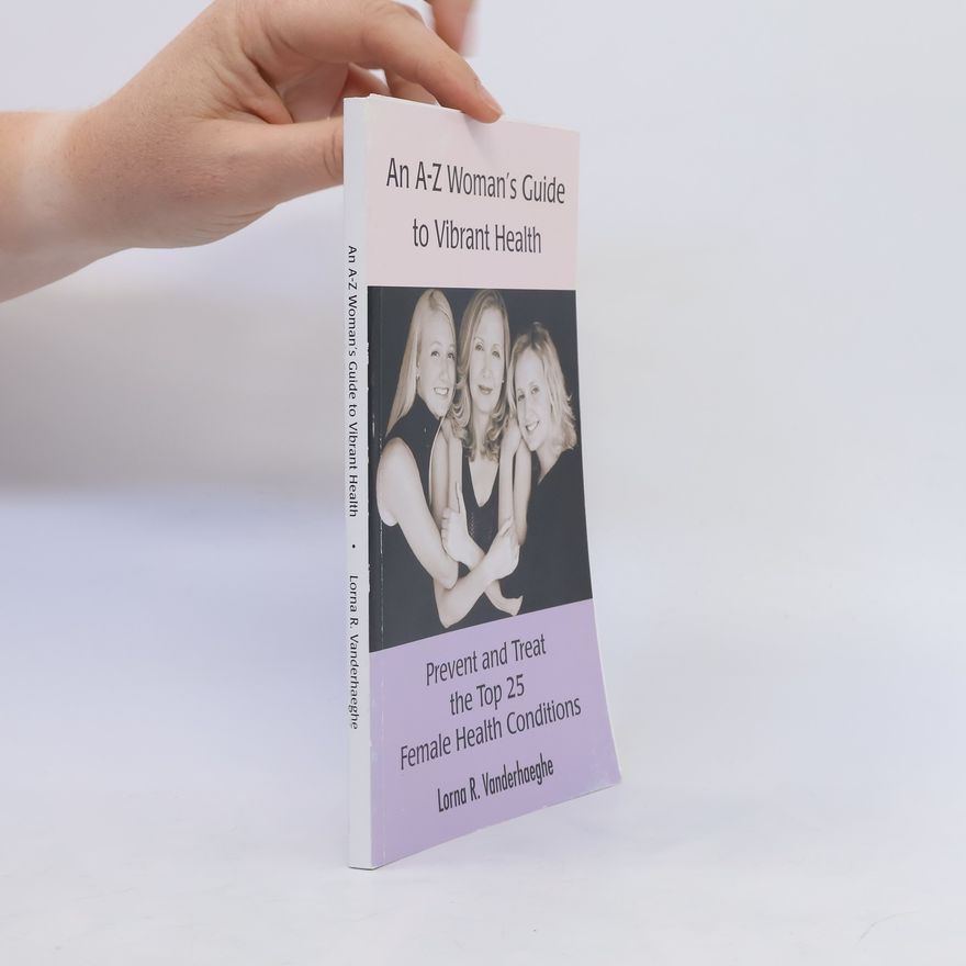 Lorna R. Vanderhaeghe An A-Z Woman's Guide to Vibrant Health