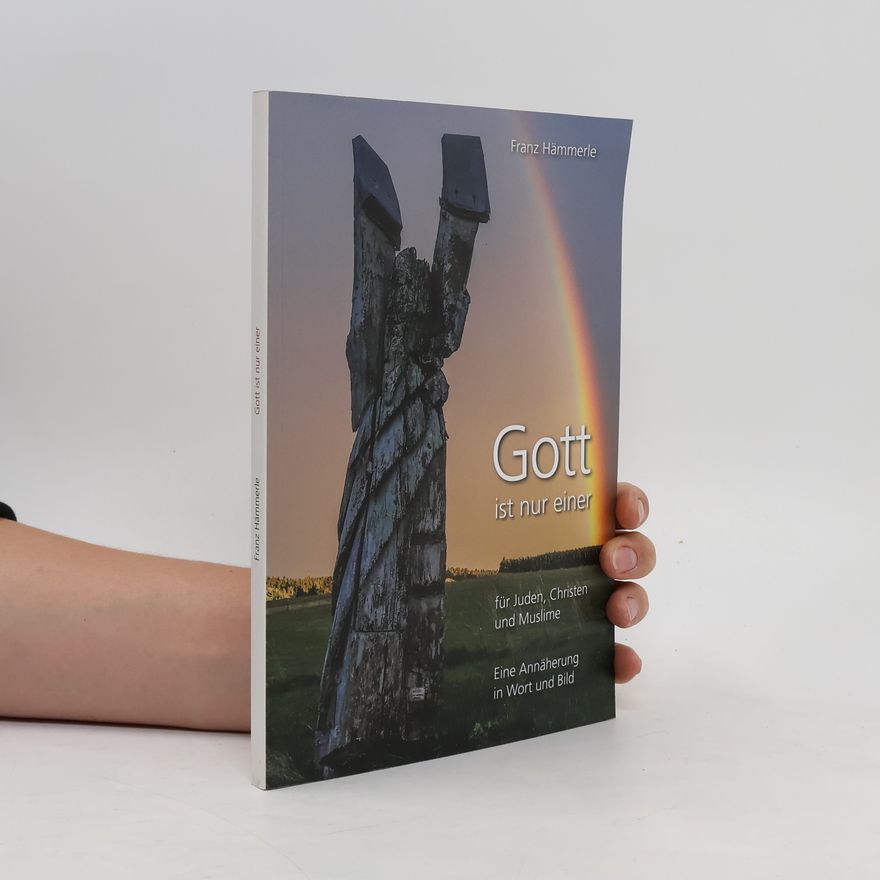 Franz Hämmerle Gott ist nur einer für Juden, Christen und Muslime - Eine Annäherung in Wort und Bild