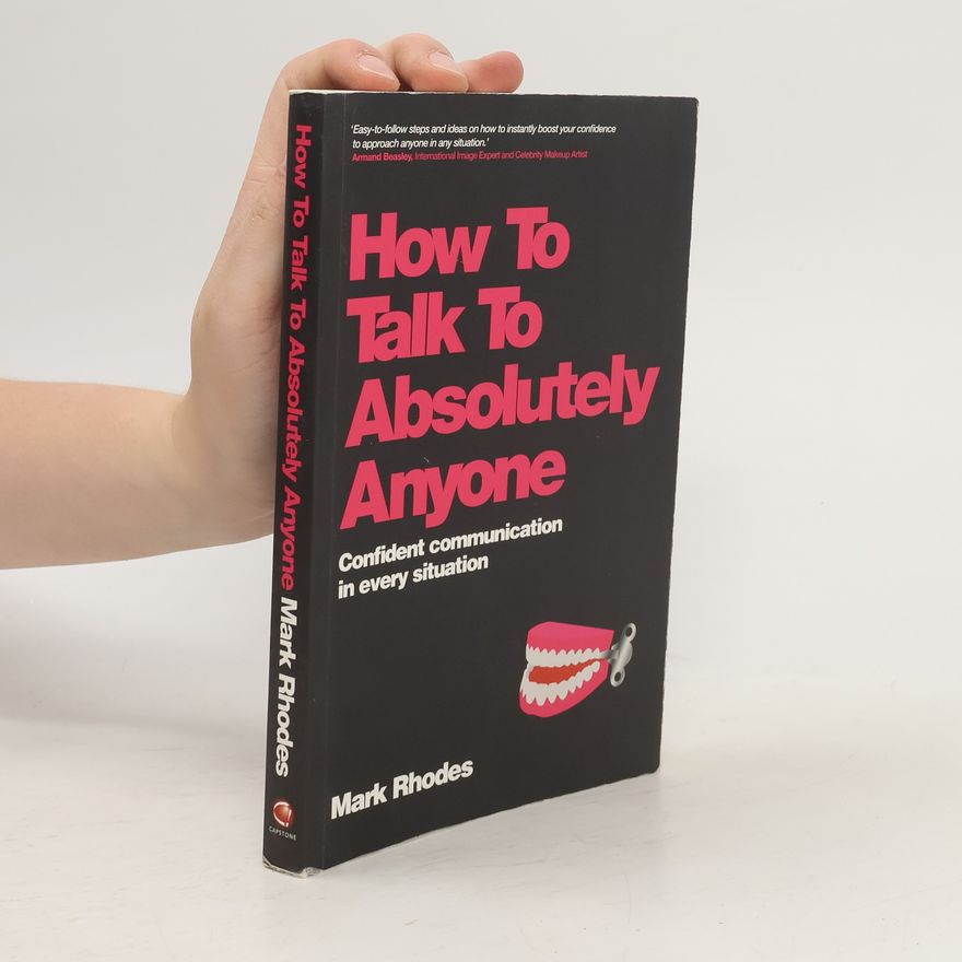 Mark Rhodes How to Talk to Absolutely Anyone. A Manual for Building Rapport and Confident