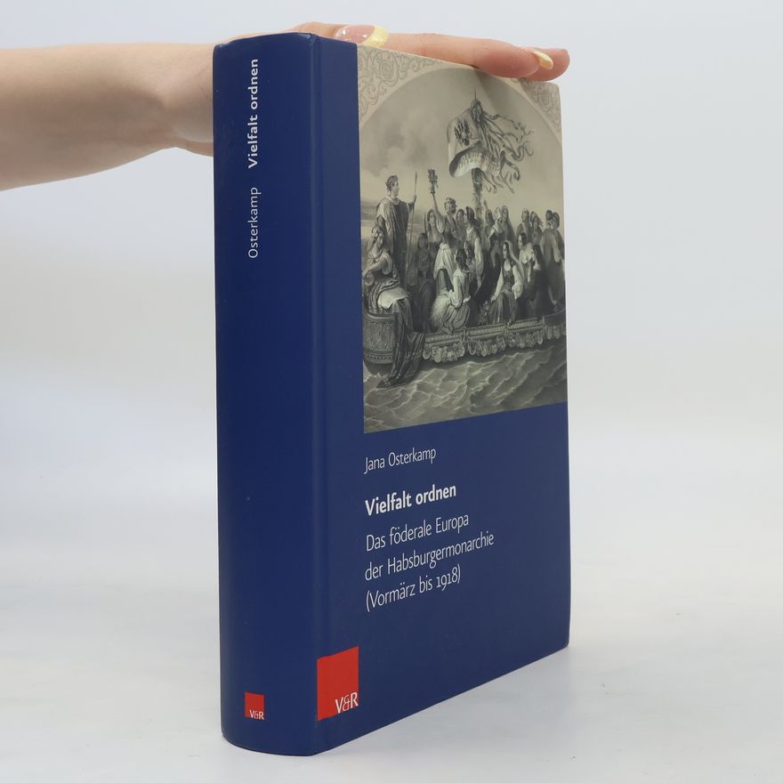 Jana Osterkamp Vielfalt ordnen. Das föderale Europa der Habsburgermonarchie (Vormärz bis 1918)