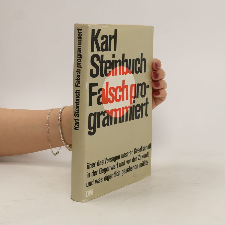 Karl Steinbuch Falsch programmiert. Über das Versagen unserer Gesellschaft in der Gegenwart und von der Zukunft und was eigentlich geschehen müsste