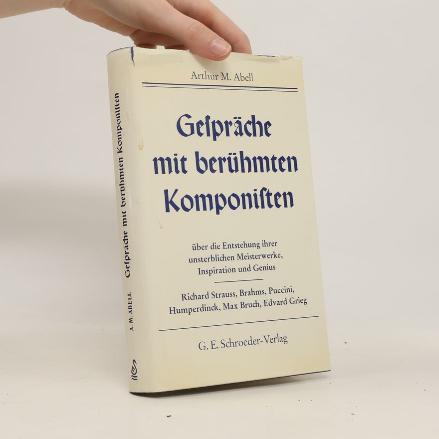 Arthur M. Abell Gespräche mit berühmten Komponisten über die Entstehung ihrer unsterblichen Meisterwerke, Inspiration und Genius