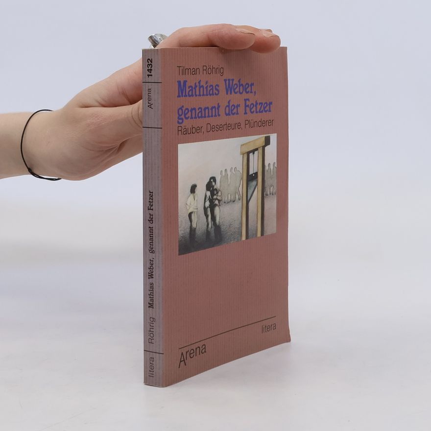 Tilman Röhrig Mathias Weber, genannt der Fetzer. Räuber, Deserteure, Plünderer