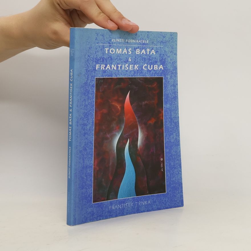 František Trnka Tomáš Baťa a František Čuba. Zlínští podnikatelé