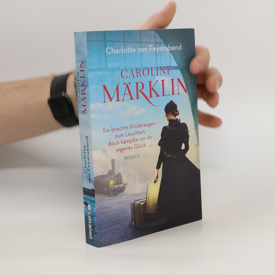 Charlotte von Feyerabend Caroline Märklin - Sie brachte Kinderaugen zum Leuchten, doch kämpfte um ihr eigenes Glück