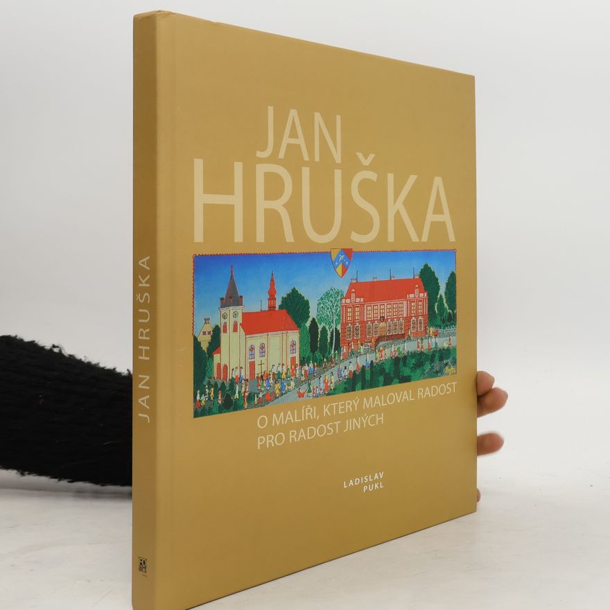 Ladislav Pukl Jan Hruška : o malíři, který maloval radost pro radost jiných