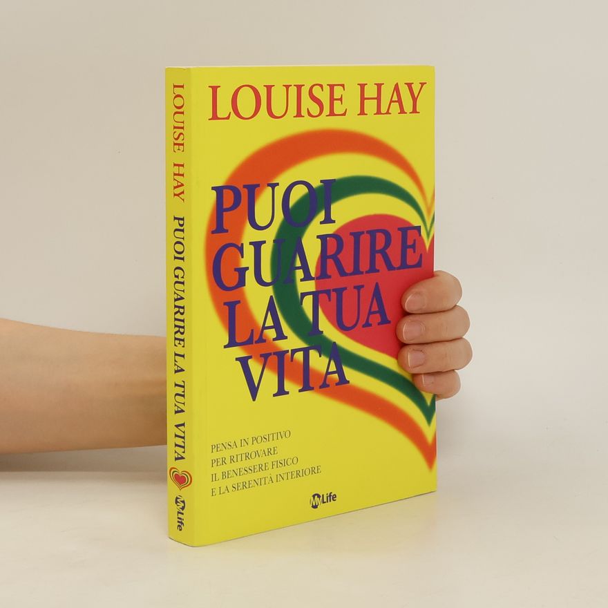 Louise Lynn Hay Puoi guarire la tua vita. Pensa in positivo per ritrovare il benessere fisico e la serenità interiore
