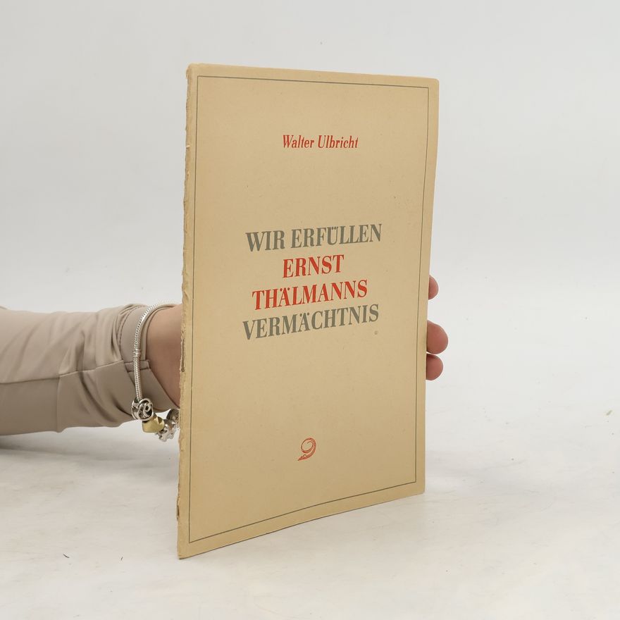 Walter Ulbricht Wir erfüllen Ernst Thälmanns Vermächtnis