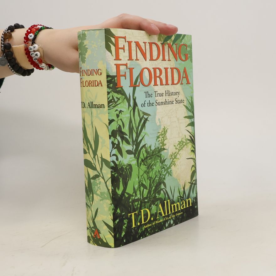 T. D.  Allman Finding Florida. The True History of the Sunshine State