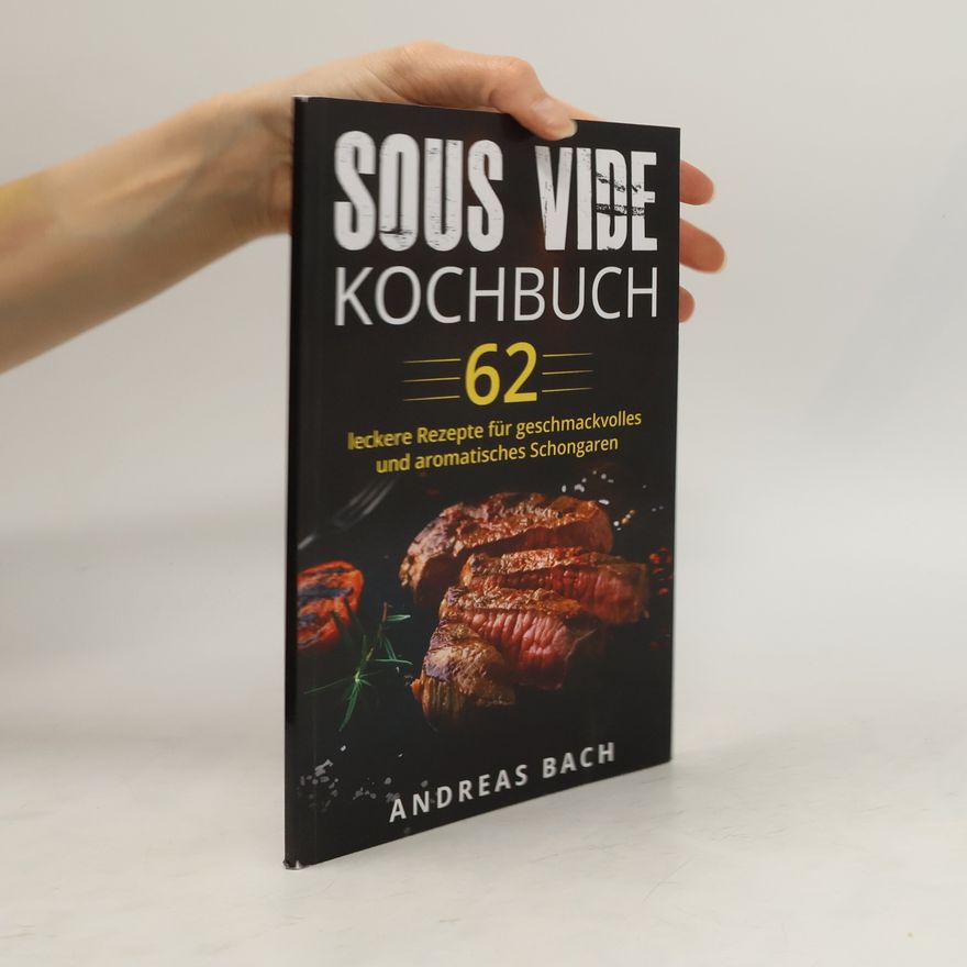 Andreas Bach Sous Vide Kochbuch. 62 Leckere Rezepte Für Geschmackvolles und Aromatisches Schongaren