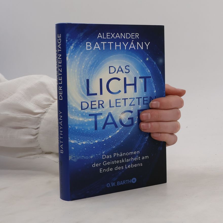 Alexander Batthyány Das Licht der letzten Tage. Das Phänomen der Geistesklarheit am Ende des Lebens