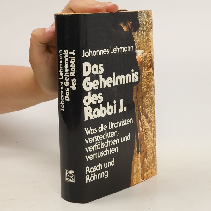 Johannes Lehmann Das Geheimnis des Rabbi J.. Was die Urchristen versteckten, verfälschten, vertuschten