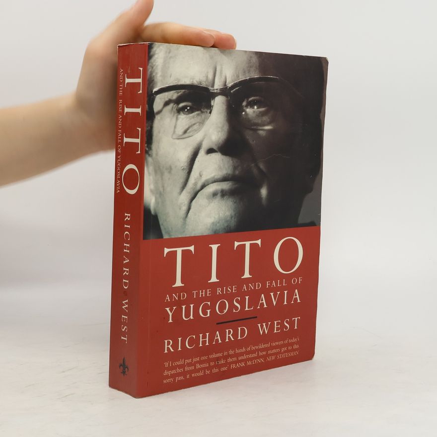 Richard West Tito and the Rise and Fall of Yugoslavia