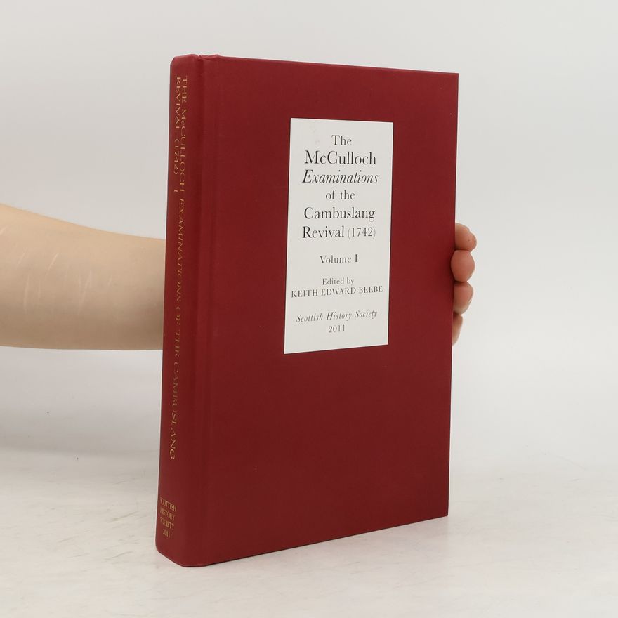 Keith Edward Beebe The McCulloch Examinations of the Cambuslang Revival (1742). Volume 1