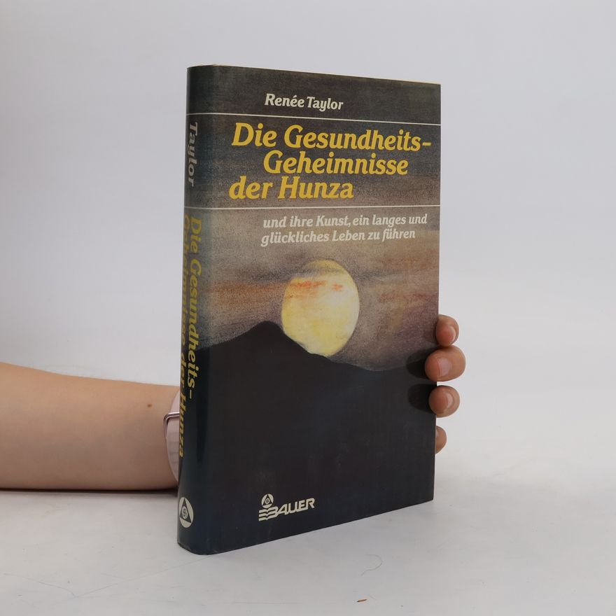 Renée Taylor Die Gesundheits-Geheimnisse der Hunza und ihre Kunst, ein langes und glückliches Leben zu führen
