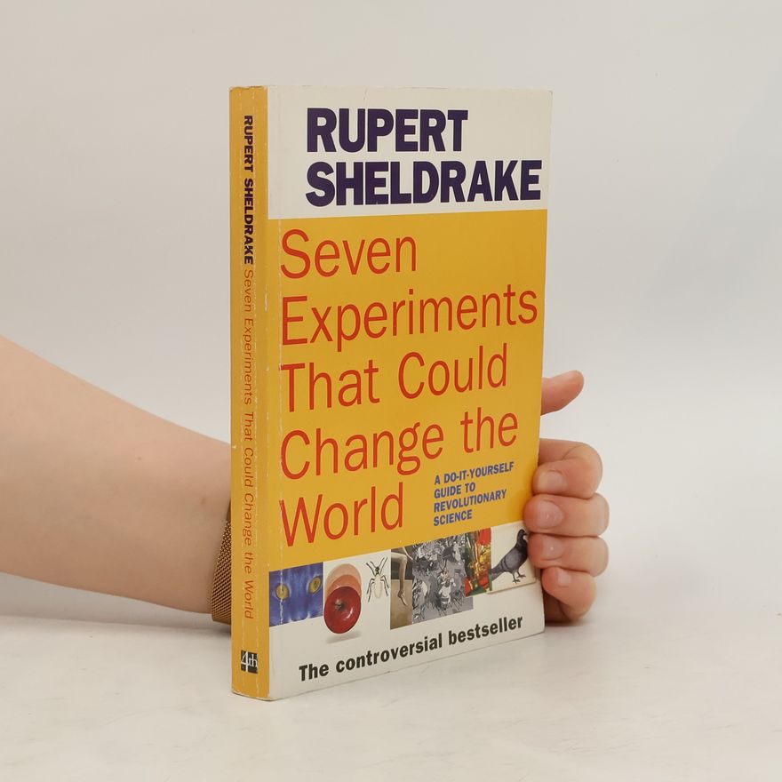 Rupert Sheldrake Seven experiments that could change the world: A do-it-yourself guide to revolutionary science