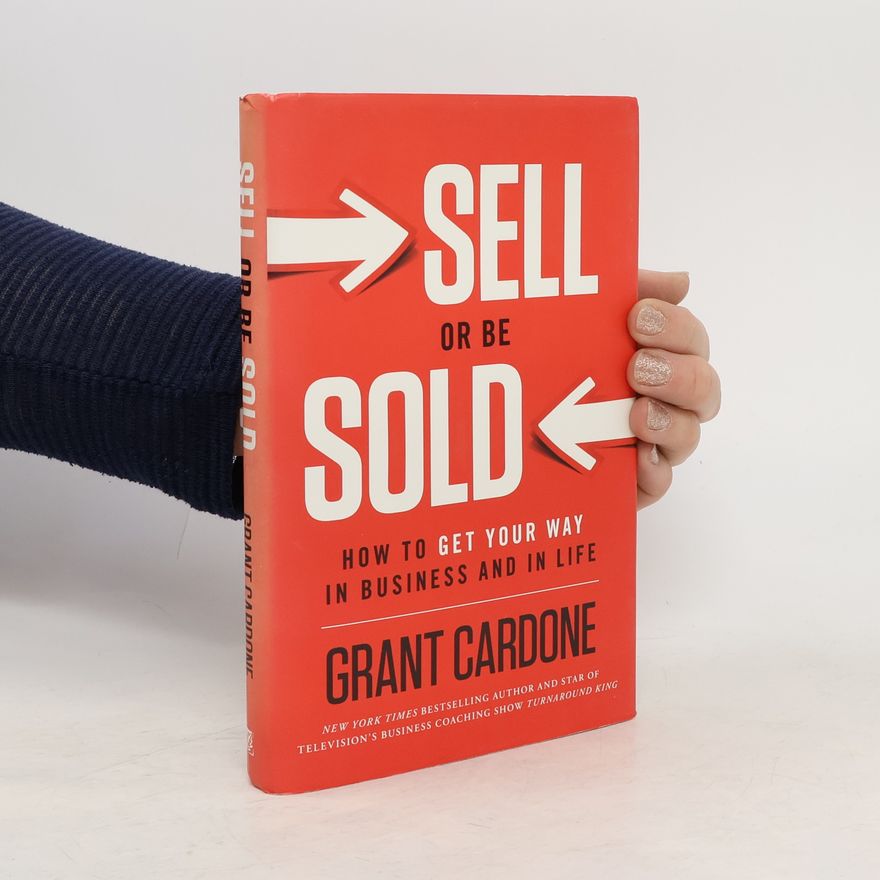 Grant Cardone Sell or Be Sold: How to Get Your Way in Business and in Life
