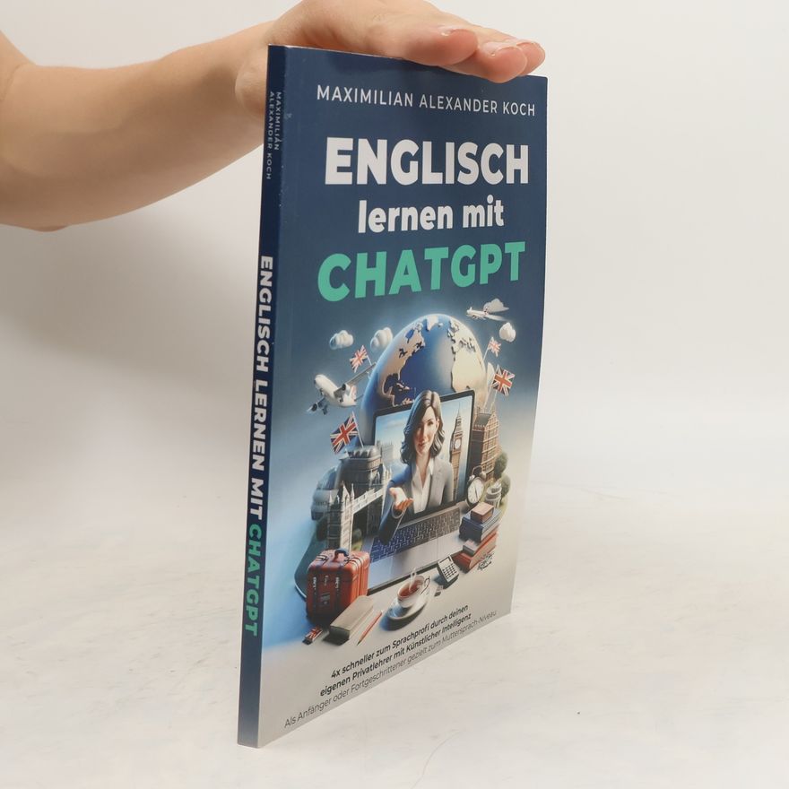 Maximilian Alexander Koch Englisch lernen mti ChatGPT: 4x schneller zum Sprachprofi durch deinen eigenen Privatlehrer mit Künstlicher Intelligenz