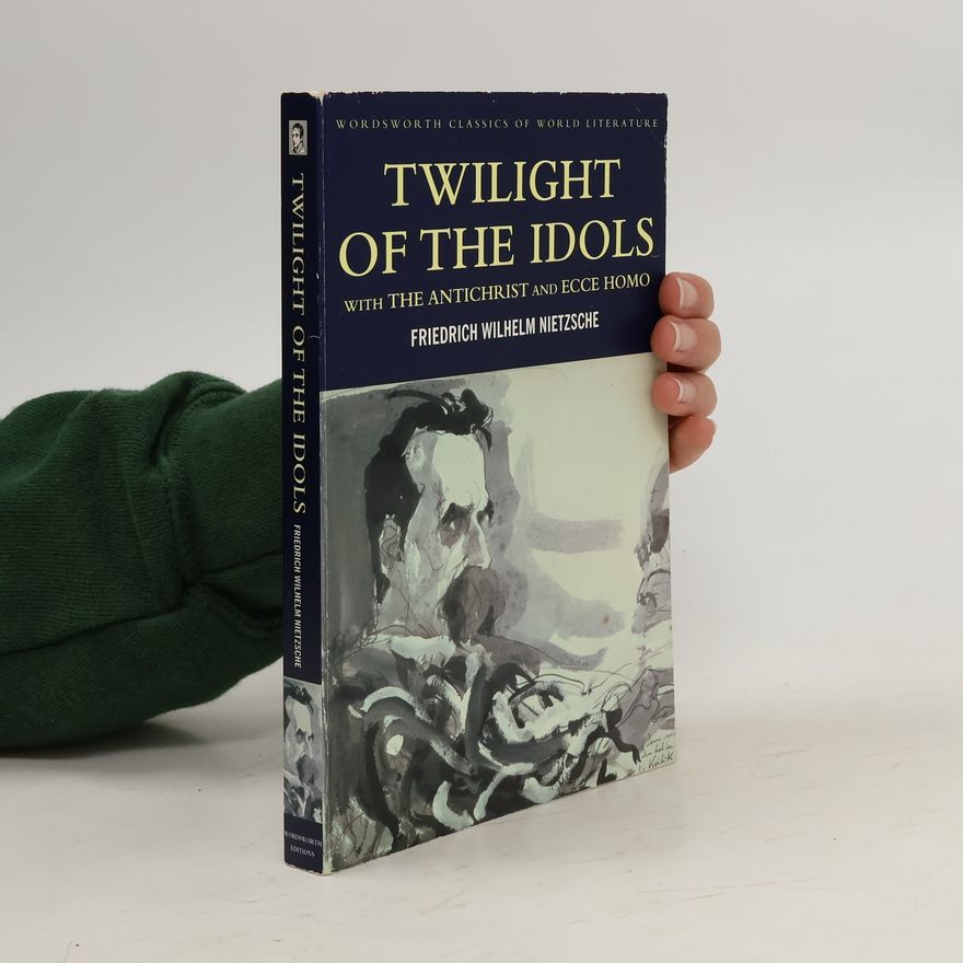 Friedrich Nietzsche Twilight of the Idols : with the Antichrist and Ecce Homo