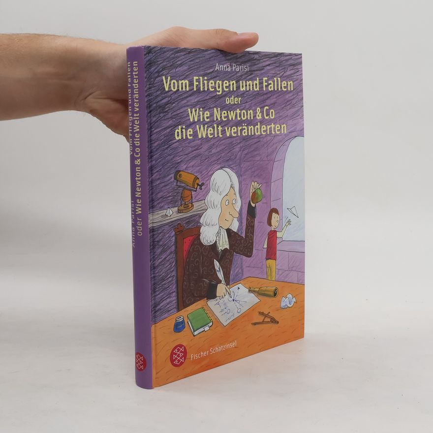 Anna Parisi Vom Fliegen und Fallen oder wie Newton & Co die Welt veränderten