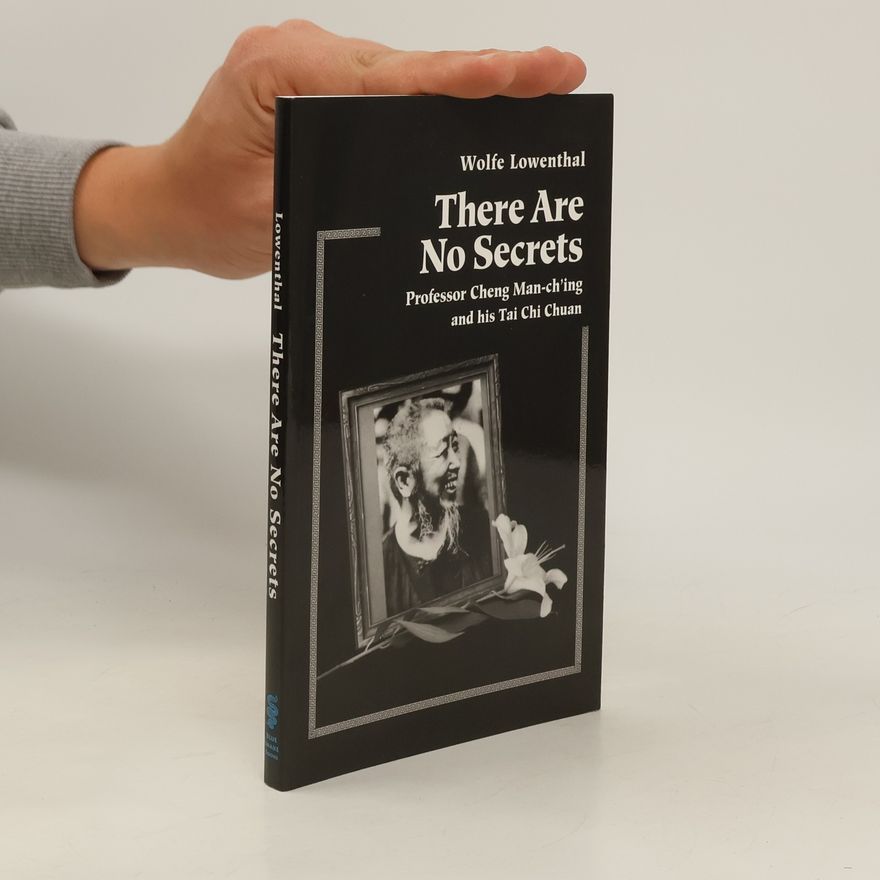 Wolfe Lowenthal There are no secrets: Professor Chen Man-ch'ing and hisTai Chi Chuan