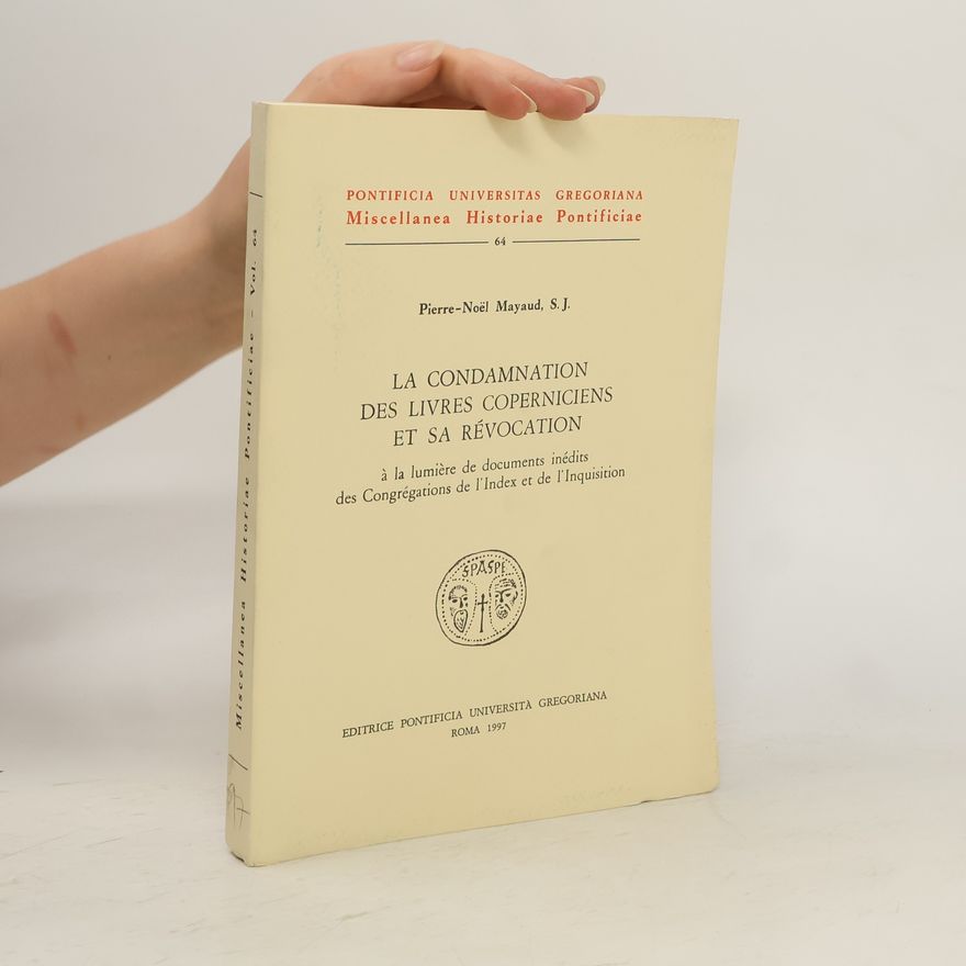 Pierre Noël Mayaud La condamnation des livres coperniciens et sa révocation à la lumière de documents inédits des Congrégations de l'Index et de l'Inquisition