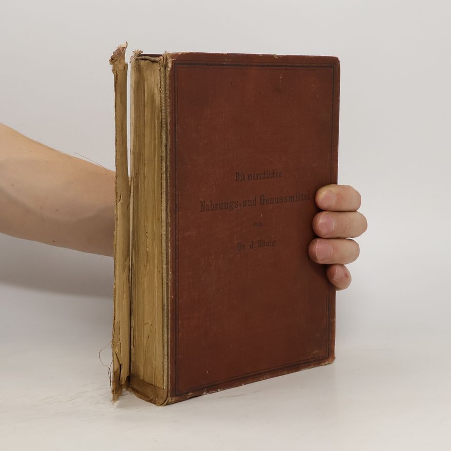 Joseph König Die menschlichen Nahrungs- und Genussmittel, ihre Herstellung, Zusammensetzung und Beschaffenheit, ihre Verfälschungen und deren Nachweisung