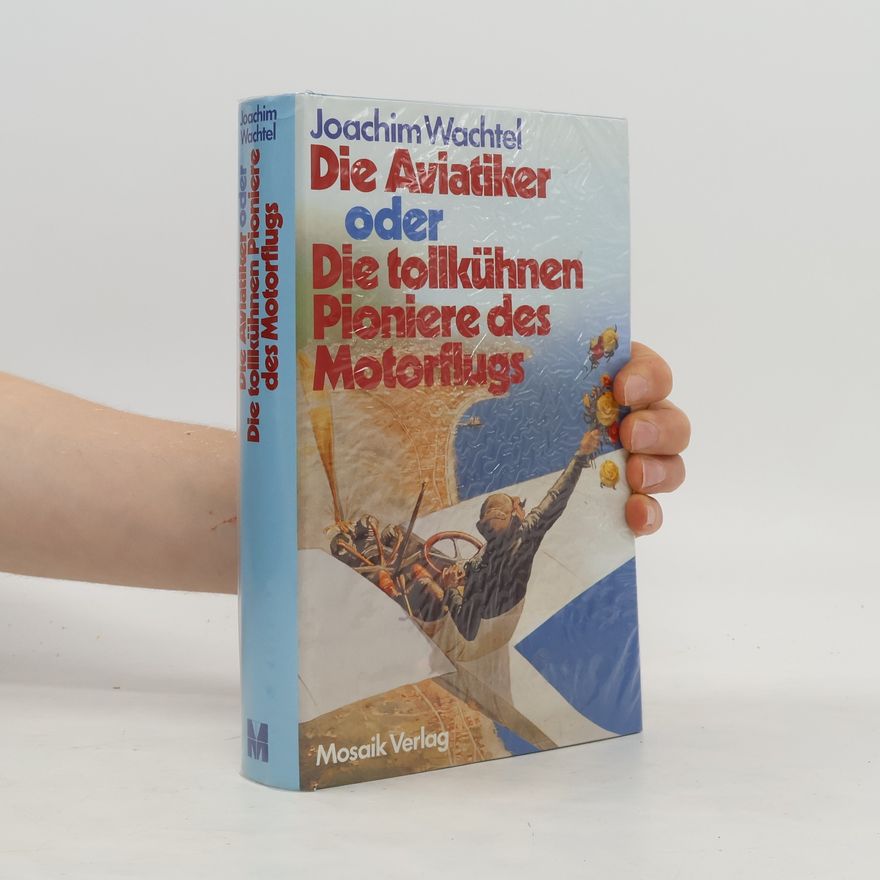 Joachim Wachtel Die Aviatiker oder die tollkühnen Pioniere des Motorflugs