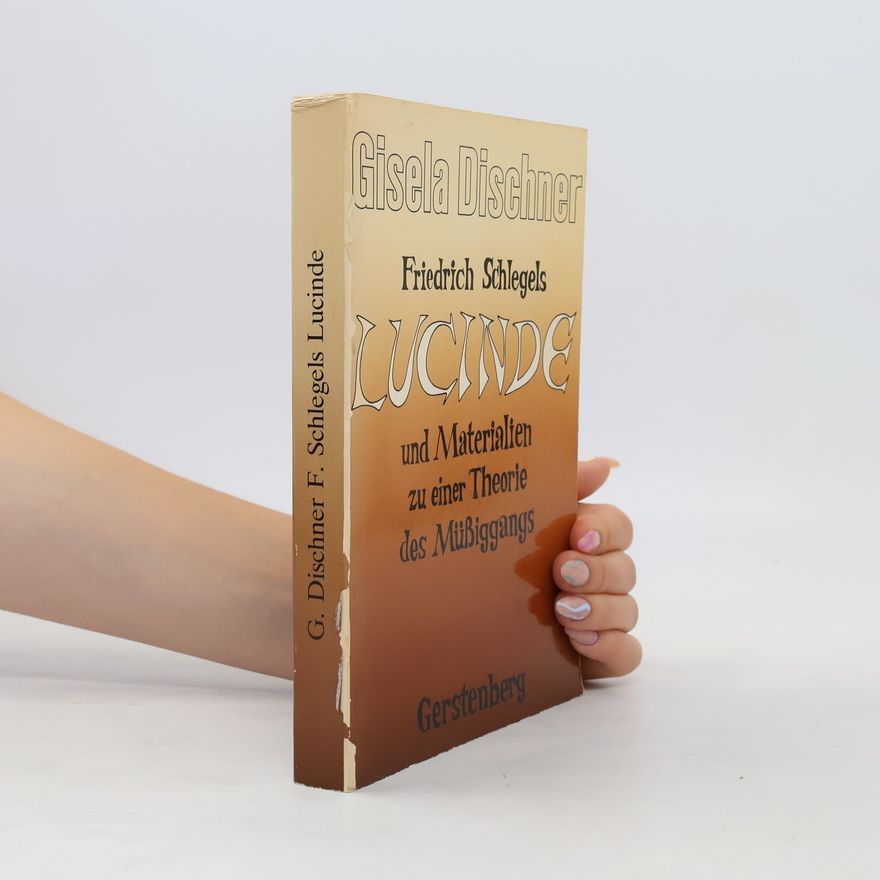 Gisela Dischner Friedrich Schlegels Lucinde und Materialien zu einer Theorie des Müssiggangs