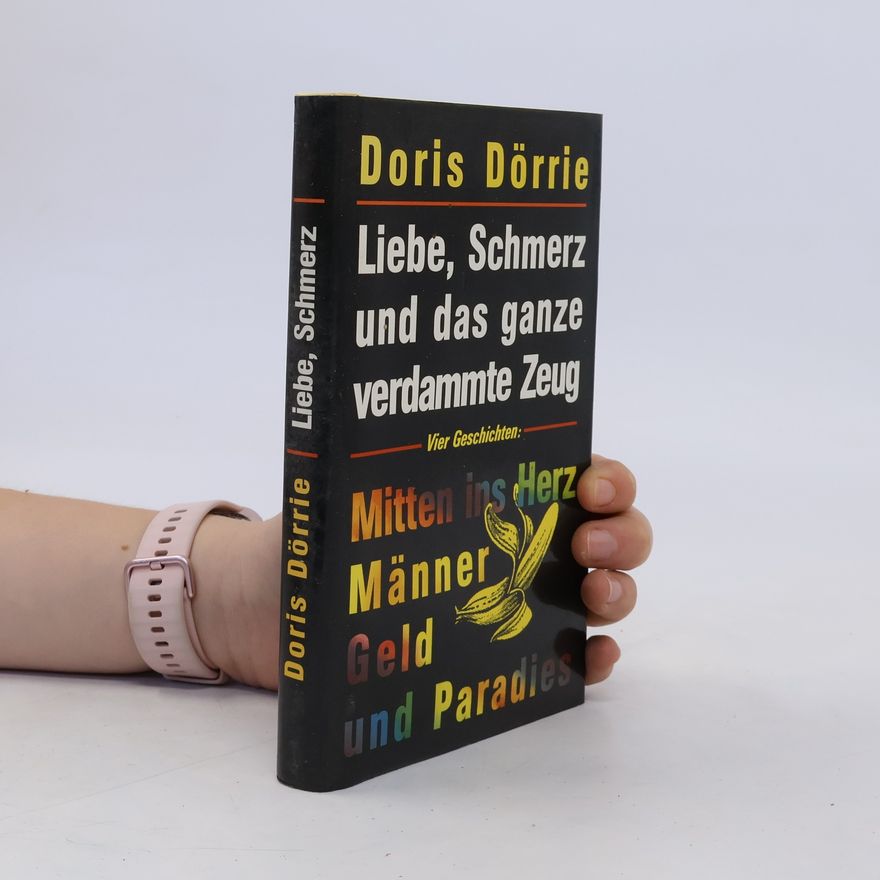 Doris Dörrie Liebe Schmerz und das ganze verdammte Zeug. Mitten ins Herz Männer Geld und Paradies