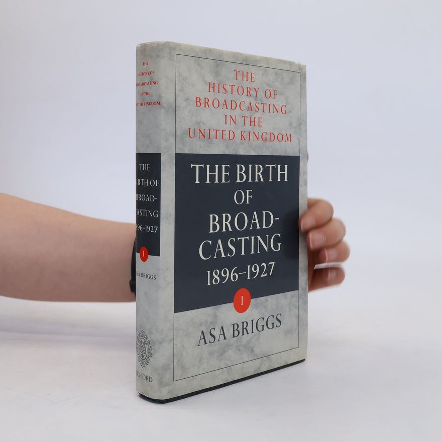 Asa Briggs The History of Broadcasting in the United Kingdom: Volume I. The Birth of Broadcasting
