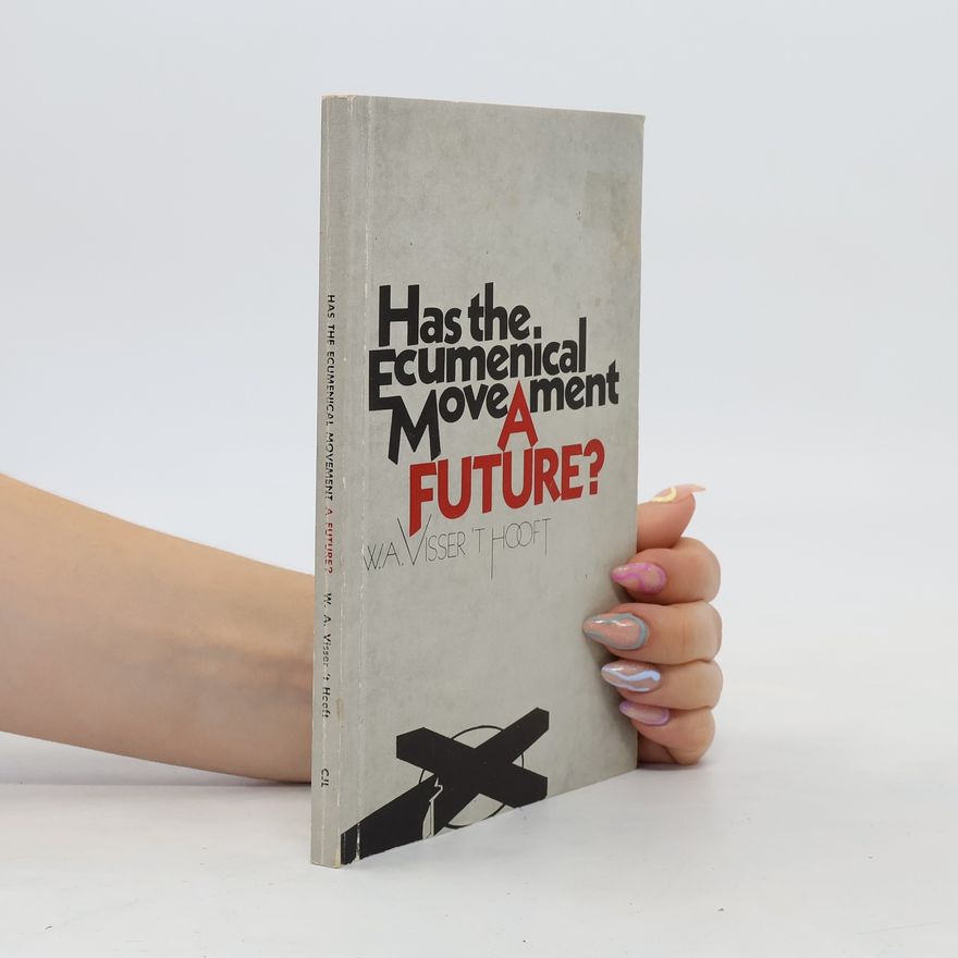 Willem Adolf Visser ’t Hooft Has the Ecumenical Movement a Future?