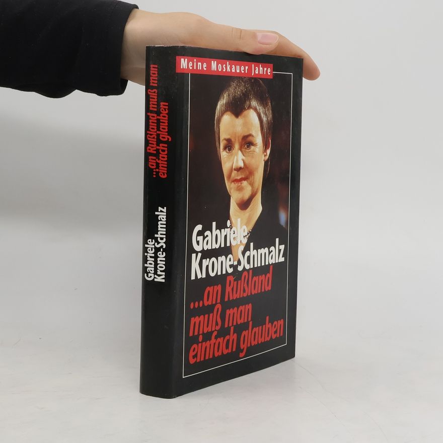 Gabriele Krone-Schmalz ... an Russland muss man einfach glauben. Meine Moskauer Jahre