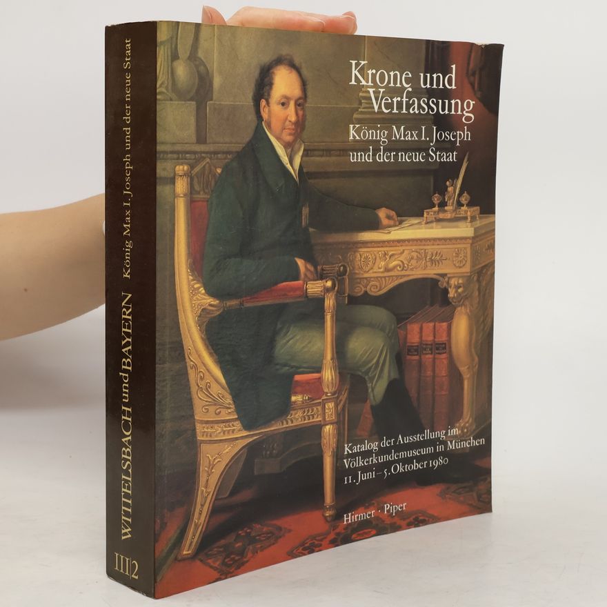 Hubert Glaser Krone und Verfassung: König Max I. Joseph und der neue Staat, III/2