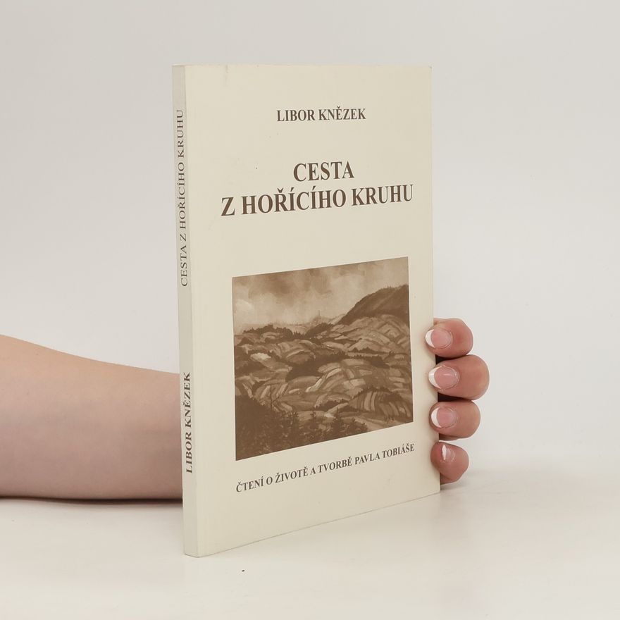 Libor Knězek Cesta z hořícího kruhu : čtení o životě a tvorbě Pavla Tobiáše